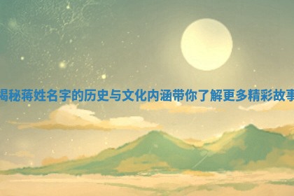 揭秘蒋姓名字的历史与文化内涵带你了解更多精彩故事