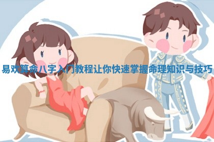 易欢算命八字入门教程让你快速掌握命理知识与技巧