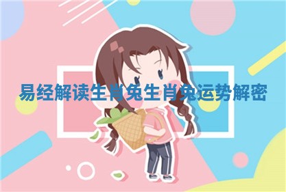 易经解读生肖兔_生肖兔运势解密 易经解读生肖兔_生肖兔运势解密