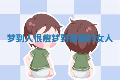 梦到人很瘦 梦到很瘦的女人 梦到人很瘦 梦到很瘦的女人