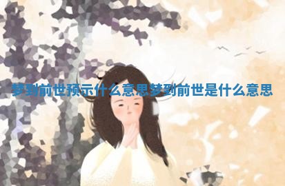 梦到前世预示什么意思_梦到前世是什么意思