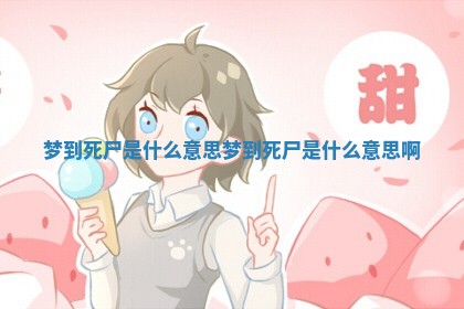 梦到死尸是什么意思 梦到死尸是什么意思啊 梦到死尸是什么意思 梦到死尸是什么意思啊