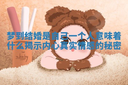 梦到结婚是自己一个人意味着什么揭示内心真实情感的秘密 梦到结婚是自己一个人意味着什么揭示内心真实情感的秘密