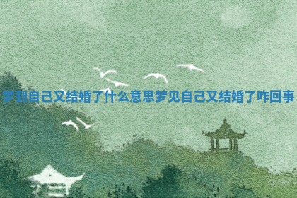梦到自己又结婚了什么意思_梦见自己又结婚了咋回事 梦到自己又结婚了什么意思_梦见自己又结婚了咋回事