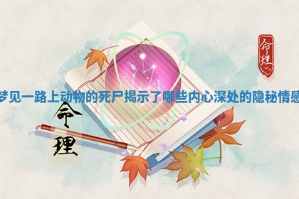 梦见一路上动物的死尸揭示了哪些内心深处的隐秘情感 梦见一路上动物的死尸揭示了哪些内心深处的隐秘情感