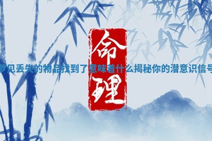 梦见丢失的物品找到了意味着什么揭秘你的潜意识信号