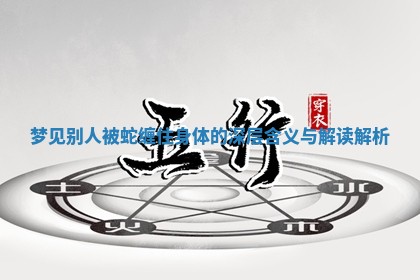 梦见别人被蛇缠住身体的深层含义与解读解析 梦见别人被蛇缠住身体的深层含义与解读解析