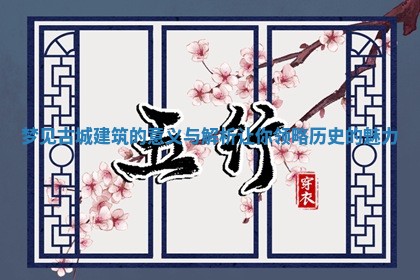 梦见古城建筑的意义与解析让你领略历史的魅力 梦见古城建筑的意义与解析让你领略历史的魅力
