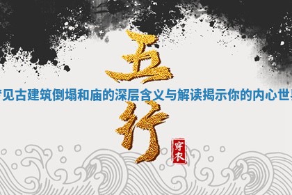 梦见古建筑倒塌和庙的深层含义与解读揭示你的内心世界 梦见古建筑倒塌和庙的深层含义与解读揭示你的内心世界