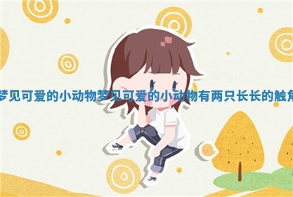 梦见可爱的小动物 梦见可爱的小动物有两只长长的触角 梦见可爱的小动物 梦见可爱的小动物有两只长长的触角