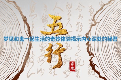 梦见和鬼一起生活的奇妙体验揭示内心深处的秘密