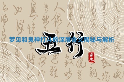 梦见和鬼神打斗的深层含义揭秘与解析 梦见和鬼神打斗的深层含义揭秘与解析