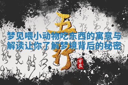 梦见喂小动物吃东西的寓意与解读让你了解梦境背后的秘密 梦见喂小动物吃东西的寓意与解读让你了解梦境背后的秘密