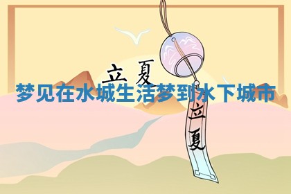 梦见在水城生活 梦到水下城市 梦见在水城生活 梦到水下城市