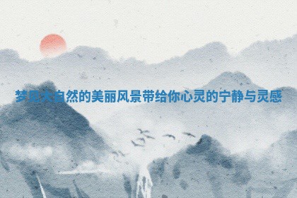 梦见大自然的美丽风景带给你心灵的宁静与灵感