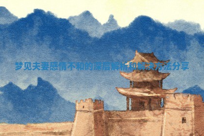 梦见夫妻感情不和的深层解析和解决方法分享 梦见夫妻感情不和的深层解析和解决方法分享