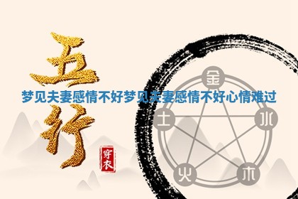 梦见夫妻感情不好_梦见夫妻感情不好心情难过
