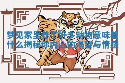 梦见家里养了好多动物意味着什么揭秘你内心的渴望与情感 梦见家里养了好多动物意味着什么揭秘你内心的渴望与情感