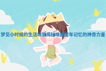 梦见小时候的生活场景揭秘唤醒童年记忆的神奇力量