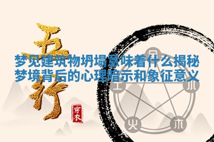 梦见建筑物坍塌意味着什么揭秘梦境背后的心理暗示和象征意义