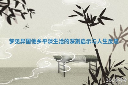 梦见异国他乡平淡生活的深刻启示与人生反思 梦见异国他乡平淡生活的深刻启示与人生反思
