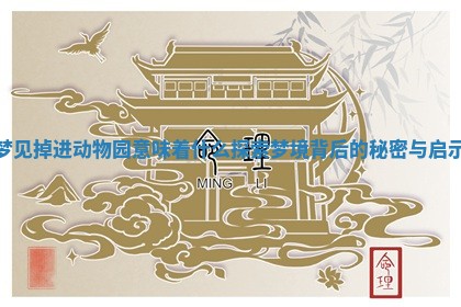 梦见掉进动物园意味着什么探索梦境背后的秘密与启示 梦见掉进动物园意味着什么探索梦境背后的秘密与启示