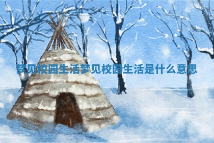 梦见校园生活 梦见校园生活是什么意思 梦见校园生活 梦见校园生活是什么意思