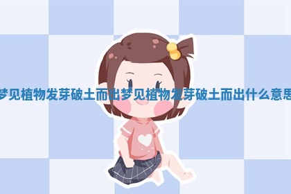 梦见植物发芽破土而出_梦见植物发芽破土而出什么意思