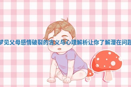 梦见父母感情破裂的含义与心理解析让你了解潜在问题