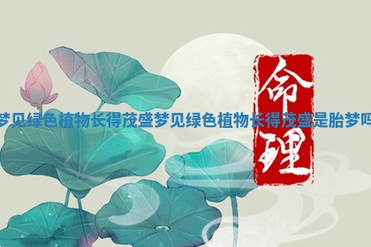 梦见绿色植物长得茂盛_梦见绿色植物长得茂盛是胎梦吗