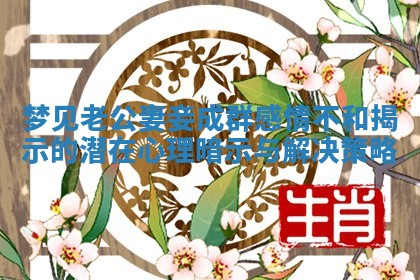 梦见老公妻妾成群感情不和揭示的潜在心理暗示与解决策略