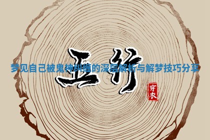 梦见自己被鬼神纠缠的深层解析与解梦技巧分享