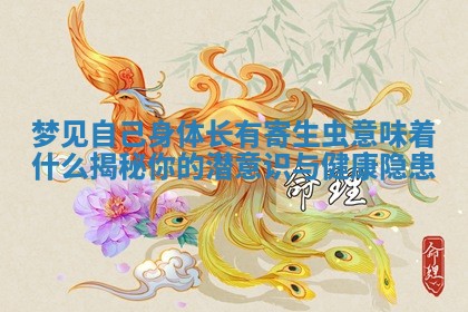 梦见自己身体长有寄生虫意味着什么揭秘你的潜意识与健康隐患 梦见自己身体长有寄生虫意味着什么揭秘你的潜意识与健康隐患