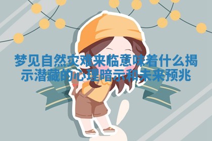 梦见自然灾难来临意味着什么 揭示潜藏的心理暗示和未来预兆