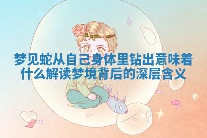 梦见蛇从自己身体里钻出意味着什么 解读梦境背后的深层含义 梦见蛇从自己身体里钻出意味着什么 解读梦境背后的深层含义