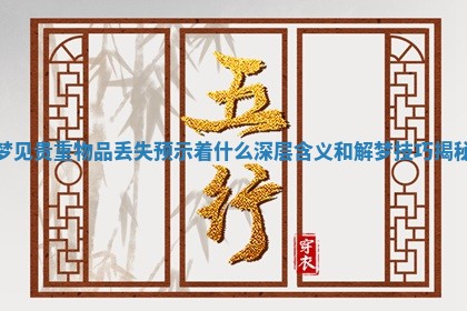 梦见贵重物品丢失预示着什么深层含义和解梦技巧揭秘