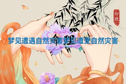 梦见遭遇自然灾害_梦见遭受自然灾害