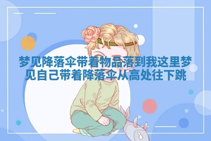 梦见降落伞带着物品落到我这里_梦见自己带着降落伞从高处往下跳 梦见降落伞带着物品落到我这里_梦见自己带着降落伞从高处往下跳