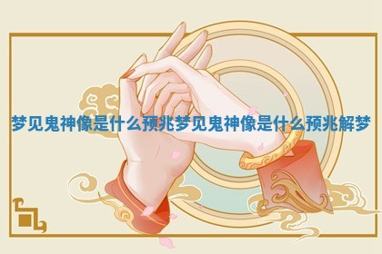 梦见鬼神像是什么预兆_梦见鬼神像是什么预兆解梦 梦见鬼神像是什么预兆_梦见鬼神像是什么预兆解梦