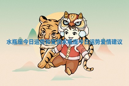 水瓶座今日运势和爱情_水瓶座今日运势爱情建议
