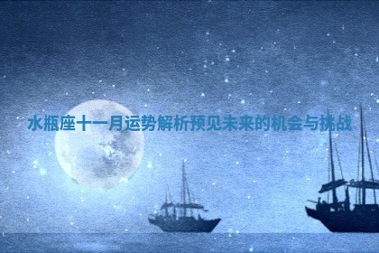 水瓶座十一月运势解析 预见未来的机会与挑战 水瓶座十一月运势解析 预见未来的机会与挑战