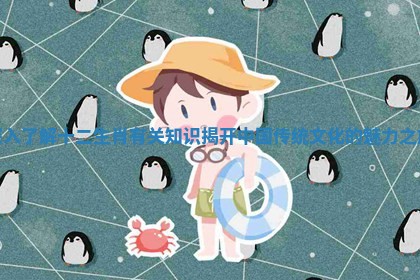 深入了解十二生肖有关知识揭开中国传统文化的魅力之旅