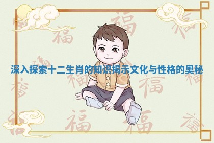 深入探索十二生肖的知识揭示文化与性格的奥秘