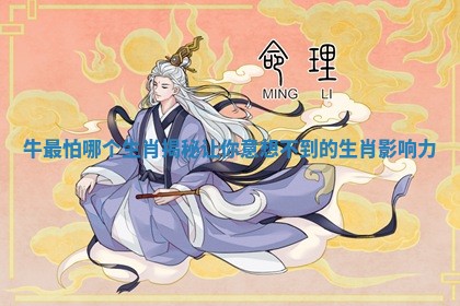 牛最怕哪个生肖揭秘让你意想不到的生肖影响力