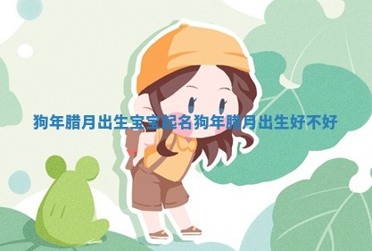 狗年腊月出生宝宝起名_狗年腊月出生好不好