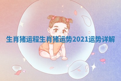 生肖猪运程 生肖猪运势2021运势详解