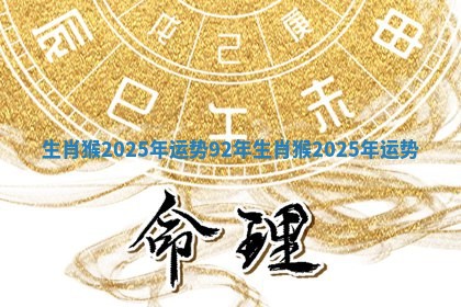 生肖猴2025年运势 92年生肖猴2025年运势 生肖猴2025年运势 92年生肖猴2025年运势