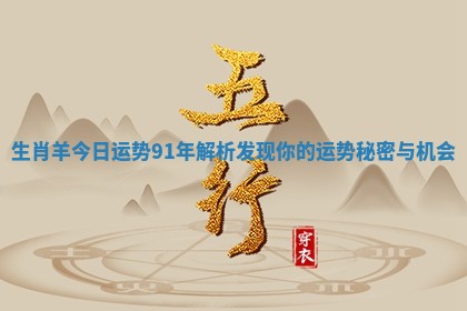 生肖羊今日运势91年解析 发现你的运势秘密与机会