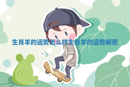 生肖羊的运势怎么样 生肖羊的运势解密 生肖羊的运势怎么样 生肖羊的运势解密