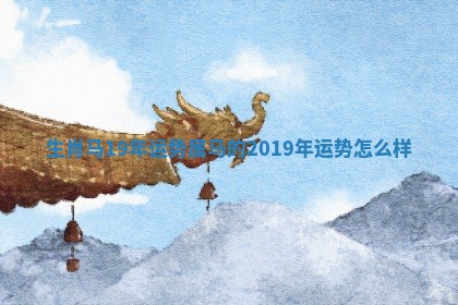 生肖马19年运势 属马的2019年运势怎么样